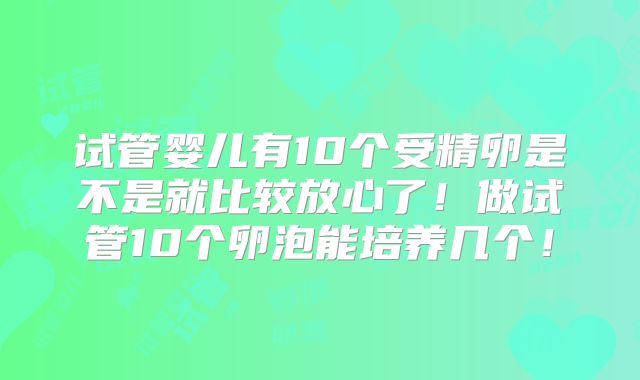 试管婴儿有10个受精卵是不是就比较放心了！做试管10个卵泡能培养几个！