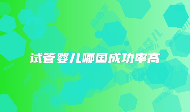 试管婴儿哪国成功率高