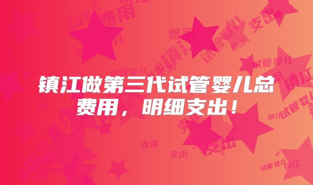 镇江做第三代试管婴儿总费用，明细支出！