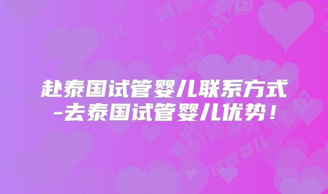 赴泰国试管婴儿联系方式-去泰国试管婴儿优势！