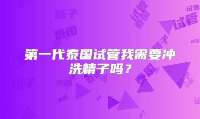 第一代泰国试管我需要冲洗精子吗？