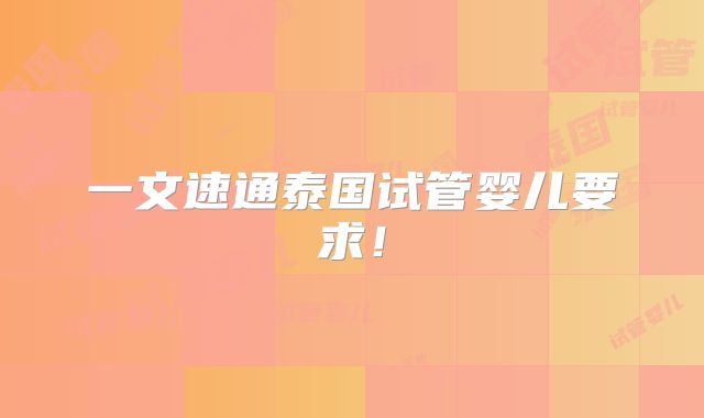 一文速通泰国试管婴儿要求!