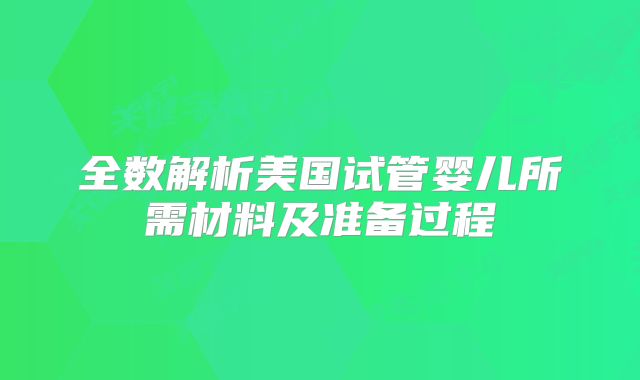 全数解析美国试管婴儿所需材料及准备过程