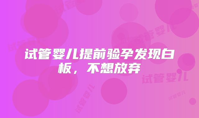试管婴儿提前验孕发现白板，不想放弃
