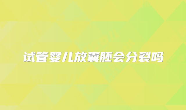 试管婴儿放囊胚会分裂吗