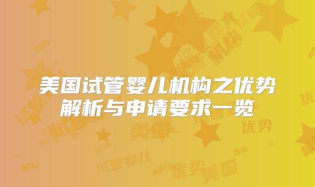 美国试管婴儿机构之优势解析与申请要求一览