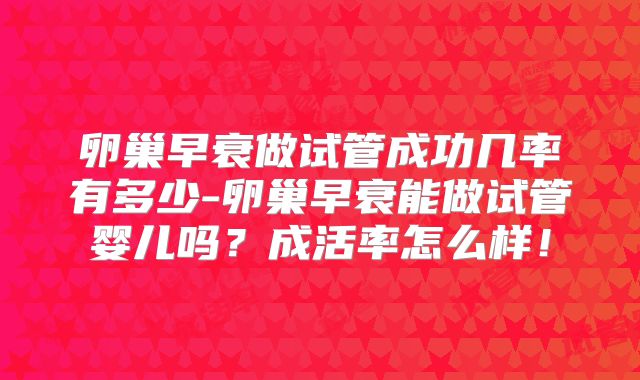 卵巢早衰做试管成功几率有多少-卵巢早衰能做试管婴儿吗？成活率怎么样！