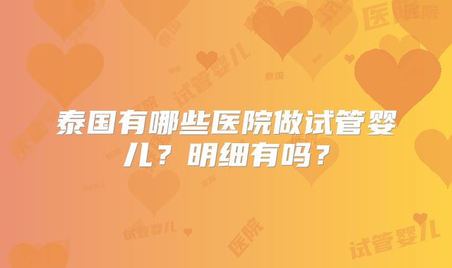 泰国有哪些医院做试管婴儿？明细有吗？