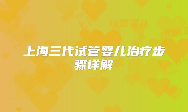 上海三代试管婴儿治疗步骤详解
