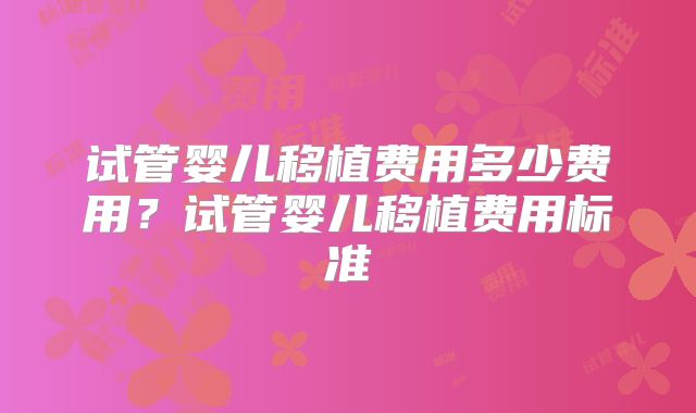 试管婴儿移植费用多少费用?试管婴儿移植费用标准