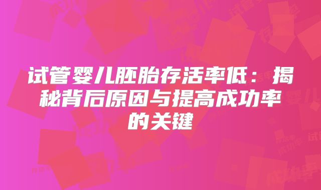 试管婴儿胚胎存活率低：揭秘背后原因与提高成功率的关键