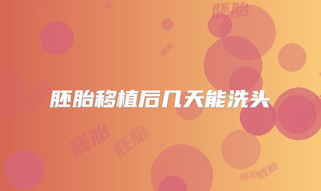 胚胎移植后几天能洗头