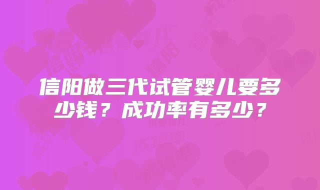 信阳做三代试管婴儿要多少钱？成功率有多少？