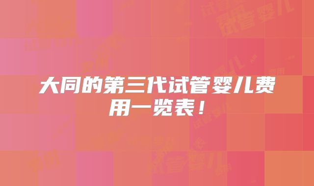 大同的第三代试管婴儿费用一览表！