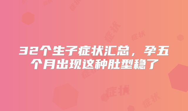 32个生子症状汇总，孕五个月出现这种肚型稳了