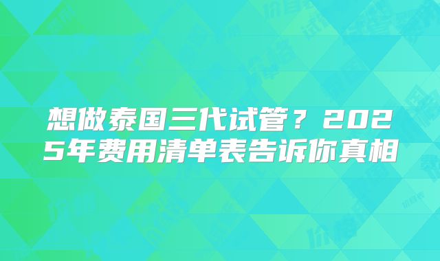 想做泰国三代试管？2025年费用清单表告诉你真相
