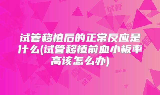 试管移植后的正常反应是什么(试管移植前血小板率高该怎么办)