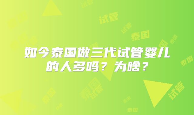 如今泰国做三代试管婴儿的人多吗？为啥？