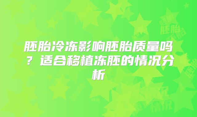 胚胎冷冻影响胚胎质量吗？适合移植冻胚的情况分析