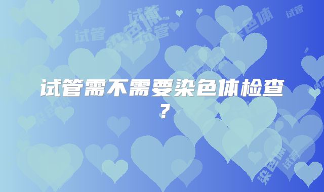 试管需不需要染色体检查？