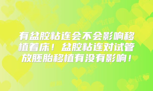 有盆腔粘连会不会影响移植着床！盆腔粘连对试管放胚胎移植有没有影响！