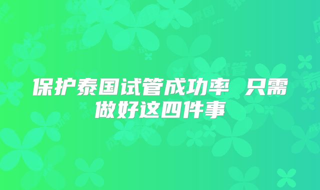 保护泰国试管成功率 只需做好这四件事