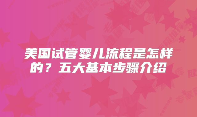 美国试管婴儿流程是怎样的?五大基本步骤介绍