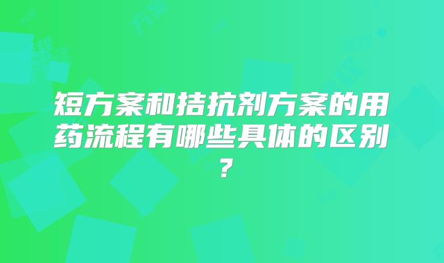 短方案和拮抗剂方案的用药流程有哪些具体的区别？