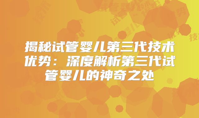揭秘试管婴儿第三代技术优势：深度解析第三代试管婴儿的神奇之处