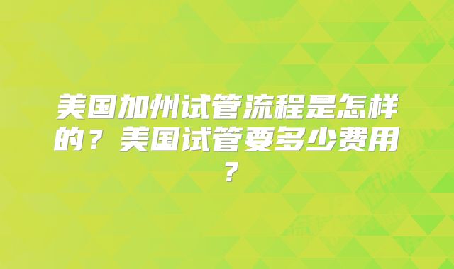 美国加州试管流程是怎样的?美国试管要多少费用?