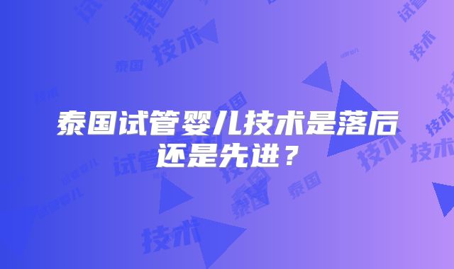 泰国试管婴儿技术是落后还是先进？