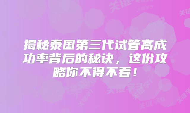 揭秘泰国第三代试管高成功率背后的秘诀，这份攻略你不得不看！