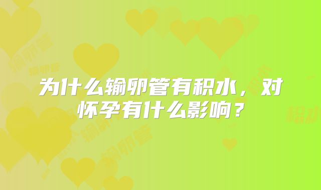 为什么输卵管有积水，对怀孕有什么影响？