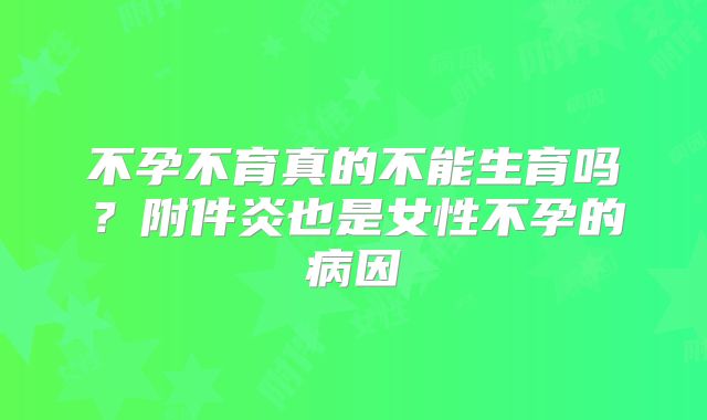 不孕不育真的不能生育吗？附件炎也是女性不孕的病因