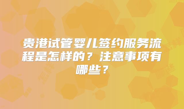 贵港试管婴儿签约服务流程是怎样的？注意事项有哪些？