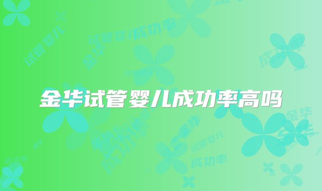 金华试管婴儿成功率高吗