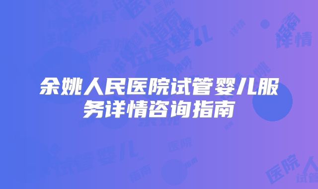 余姚人民医院试管婴儿服务详情咨询指南