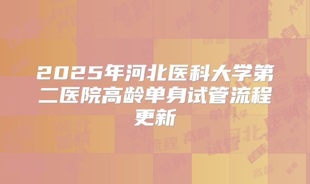 2025年河北医科大学第二医院高龄单身试管流程更新