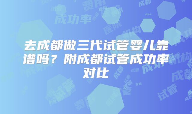 去成都做三代试管婴儿靠谱吗？附成都试管成功率对比