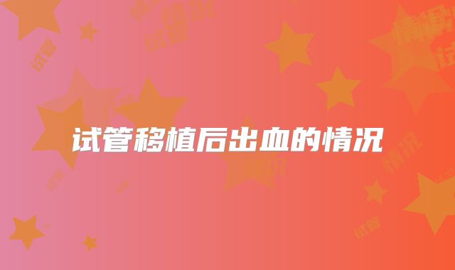 试管移植后出血的情况