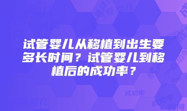 试管婴儿从移植到出生要多长时间？试管婴儿到移植后的成功率？