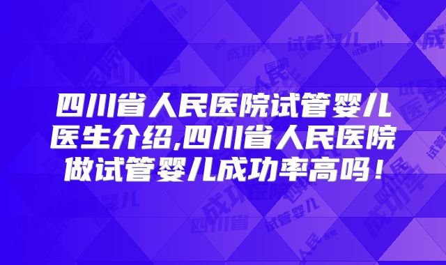 四川省人民医院试管婴儿医生介绍,四川省人民医院做试管婴儿成功率高吗!