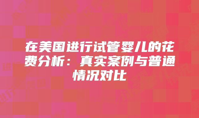 在美国进行试管婴儿的花费分析：真实案例与普通情况对比