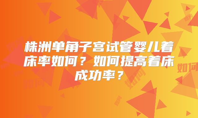 株洲单角子宫试管婴儿着床率如何？如何提高着床成功率？