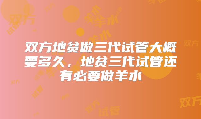 双方地贫做三代试管大概要多久，地贫三代试管还有必要做羊水