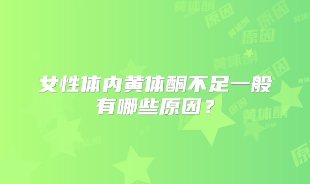 女性体内黄体酮不足一般有哪些原因?