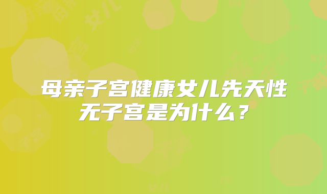 母亲子宫健康女儿先天性无子宫是为什么?