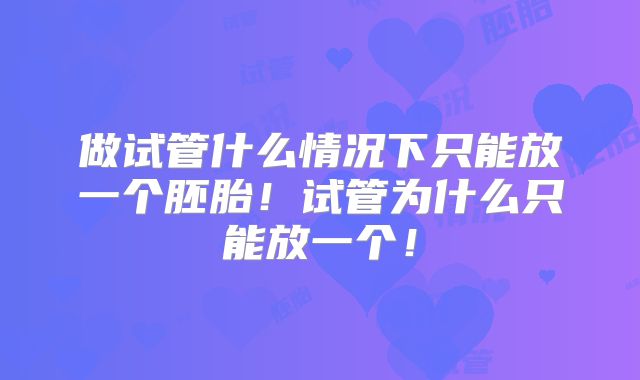 做试管什么情况下只能放一个胚胎!试管为什么只能放一个!
