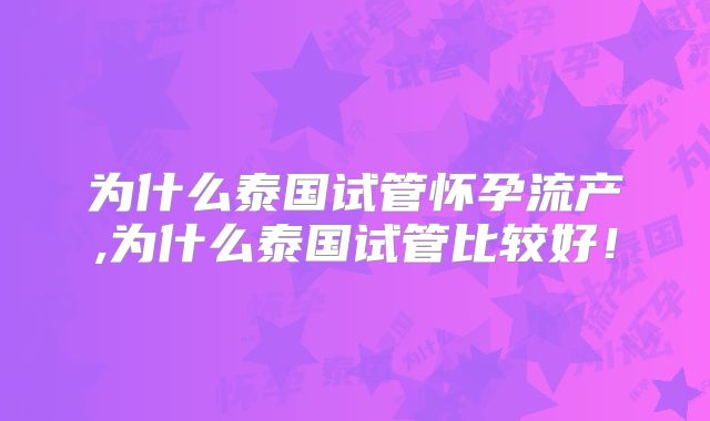 为什么泰国试管怀孕流产,为什么泰国试管比较好！