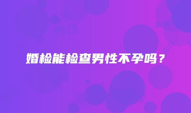 婚检能检查男性不孕吗？